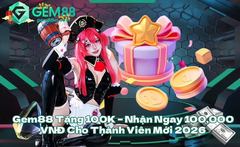 Gem88 Tặng 100K Nhận Ngay 100000 VNĐ Cho Thành Viên Mới 2026