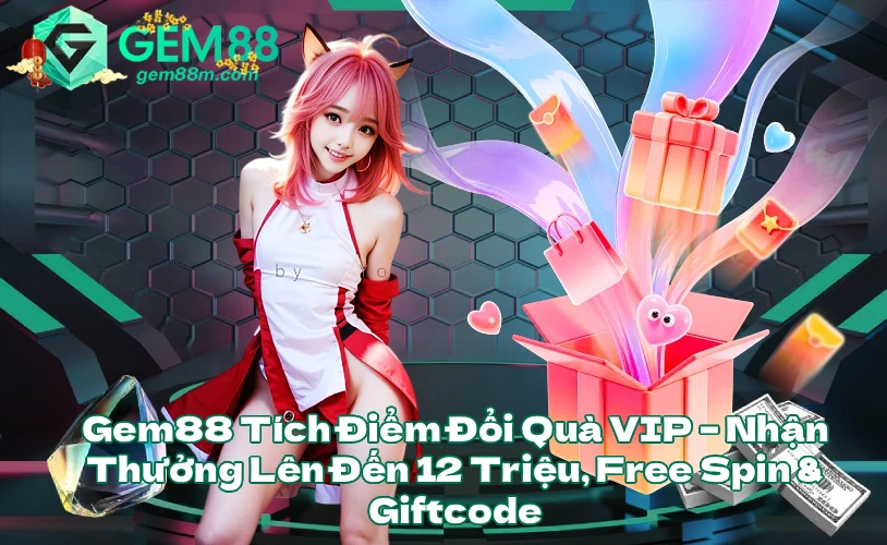 Gem88 Tích Điểm Đổi Quà VIP Nhận Thưởng Lên Đến 12 Triệu Free Spin Giftcode